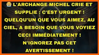 😭 L'archange Michel crie et supplie : C'est urgent ! Quelqu'un que vous aimez, au Ciel, a...