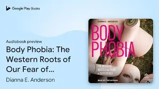 Body Phobia: The Western Roots of Our Fear of&hellip; by Dianna E. Anderson &middot; Audiobook preview