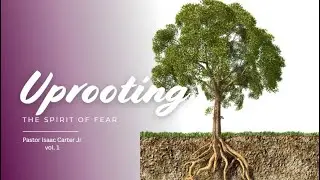 Uprooting the Spirit of Fear (Volume 1)  Pastor Isaac Carter Jr