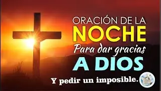 ORACIÓN DE LA NOCHE PARA DAR GRACIAS A DIOS Y PEDIR UN IMPOSIBLE
