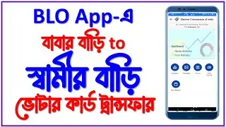 BLO App দিয়ে বিবাহিতা মহিলার বাবার বাড়ির ভোটার কার্ড শ্বশুর বাড়িতে কিভাবে ট্রান্সফার করবেন