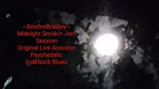 ~BonfireBradley~ Midnight Smokin Jam Session#Original#Live#Acoustic#Psychedelic#FolkRock @bonfireblu