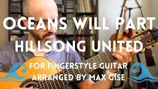 OCEANS WILL PART by Hillsong - Fingerstyle Guitar Arrangement by Max Gise