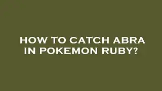 How to catch abra in pokemon ruby?