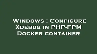 Windows : Configure Xdebug in PHP-FPM Docker container