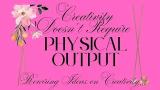 Creativity Doesn&rsquo;t Require Physical Output: Rewiring Ideas About Creativity