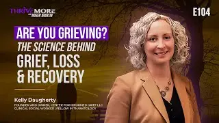 E104: Kelly Daugherty: Navigating Grief: The Science Behind Loss & Recovery | #thrivemore