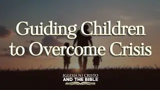 Guiding Children to Overcome Crisis | Iglesia Ni Cristo and the Bible