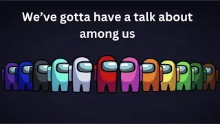 We've gotta have a chat about among us guys