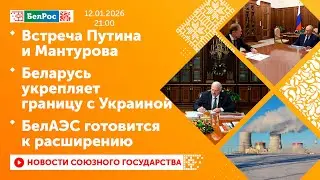 Встреча Путина и Мантурова / Беларусь укрепляет границу с Украиной / БелАЭС готовится к расширению