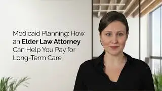 Medicaid Planning: How an Elder Law Attorney Can Help You Pay for Long-Term Care