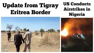 Update from Tigray Eritrea Border | US Conducts Airstrikes in Nigeria