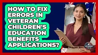 How To Fix Errors In Veteran Children's Education Benefits Applications? - Veteran Community Guide