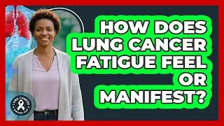 How Does Lung Cancer Fatigue Feel Or Manifest?