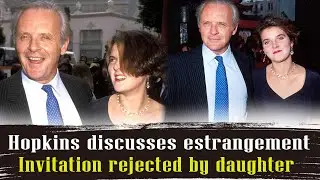 Anthony Hopkins Opens Up About Estranged Daughter and Rejected Invitation