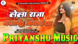 Lela Raja Banake Bakaiya dj remix samar singh | song Lela raja banake bakaiya dj song Dj Priyanshu