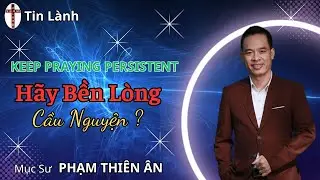 Mục sư Phạm Thiên Ân | hãy bền lòng cầu nguyện | HealtoSave Church