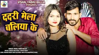 #Video - ददरी मेला बलिया के | Vishal Yadav Ballia | Dadri Mela Ballia Ke | New Bhojpuri Song 2024