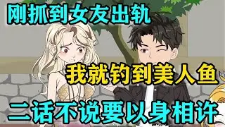 才剛抓到女友出軌，我就釣起美人魚，她二話不說要以身相許！#沙雕动画