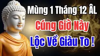 Đúng Mùng 1 Tháng 12 Âm, Cúng Vào Giờ Này Gia Đạo An Yên, Tiền Tràn Két Cả Tháng