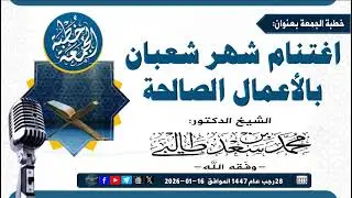 اغتنام شهر شعبان بالأعمال الصالحة الشّيخ الدّكتور محمّد بن سعد طالبي -وفّقه الله-