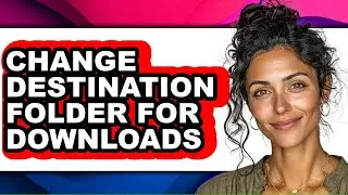 How to Change Destination Folder for Downloads - Step by Step