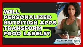 Will Personalized Nutrition Apps Transform Food Labels? - Millennial Health Hub