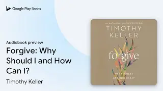 Forgive: Why Should I and How Can I? by Timothy Keller &middot; Audiobook preview