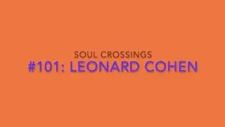 Soul Crossing #101: Leonard Cohen  1934-2016