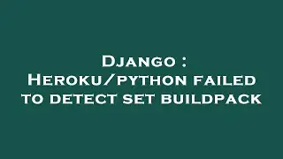 Django : Heroku/python failed to detect set buildpack