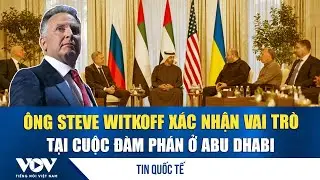 Đặc ph&aacute;i vi&ecirc;n Steve Witkoff x&aacute;c nhận sẽ c&oacute; mặt tại cuộc đ&agrave;m ph&aacute;n 3 b&ecirc;n tại Abu Dhabi | VOV