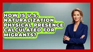 How Is U.S. Naturalization Physical Presence Calculated For Migrants? - Middle East Migraters