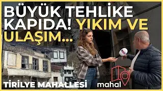 TİRİLYE'DE TEHLİKE KAPIDA! YIKIM VE ULAŞIM... | MAHAL #7