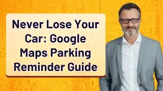 Never Lose Your Car: Google Maps Parking Reminder Guide
