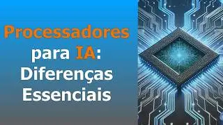 Processadores em IA: Os Diferentes Tipos suas e Aplicações