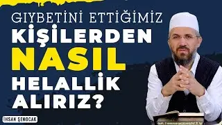 Gıybetini Ettiğimiz Kişilerden Nasıl Helallik Alırız? | İhsan Şenocak