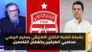حقيقة قضية النادي الافريقي بسليم الرياحي محاميي الطرفين يكشفان التفاصيل