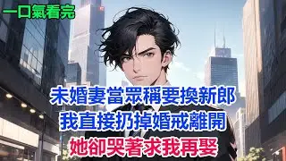 未婚妻當眾稱要換新郎，我直接扔掉婚戒離開，她卻哭著求我再娶#故事 #小說 #爽文