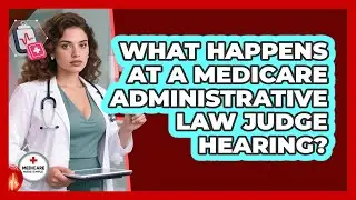 What Happens At A Medicare Administrative Law Judge Hearing? - Medicare Made Simple Guide