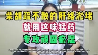 柴胡疏不散的肝络淤堵，就用这位猛药专攻顽固瘀湿，直抵硬化核心,健康养生,中医药