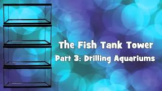 The Fish Tank Tower - Drilling Aquariums