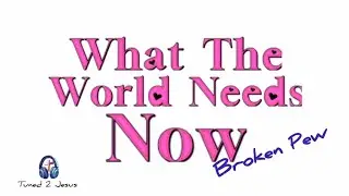 What The World Needs Now | Broken Pew
