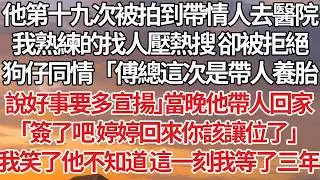 【完結】丈夫被拍到帶情人產檢，我習慣性砸錢壓熱搜 卻被他攔下，「不用壓 這是我傅家的長孫，好事要多宣揚」當晚他甩來離婚協議，沒看到我轉身後笑出了聲！#婚姻 #豪门 #情感