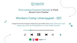 Workers' Comp Unwrapped 227: Overcoming Common Denials in Post-Acute Care Claims