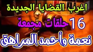 اغرب القضايا...(16حلقة مجمعه بدون فواصل 😍 نعمه وأحمد المراهق) متعة وتشويق وإثارة وغموض