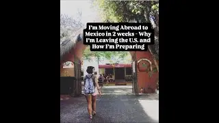 I'm Moving Abroad to Mexico in 2 Weeks | Why I'm Leaving the U.S. and How I'm Preparing