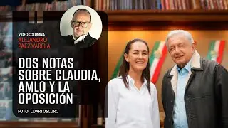 Dos notas sobre Claudia, AMLO y la oposición. Por Alejandro Páez Varela