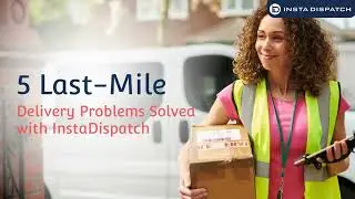 5 Last Mile Delivery Problems Solved with InstaDispatch