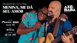 MENINA, ME DÁ SEU AMOR - Alexandre Leão e Tatau - Axé, Babá 18 anos