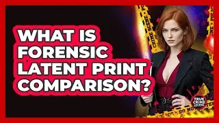 What Is Forensic Latent Print Comparison?